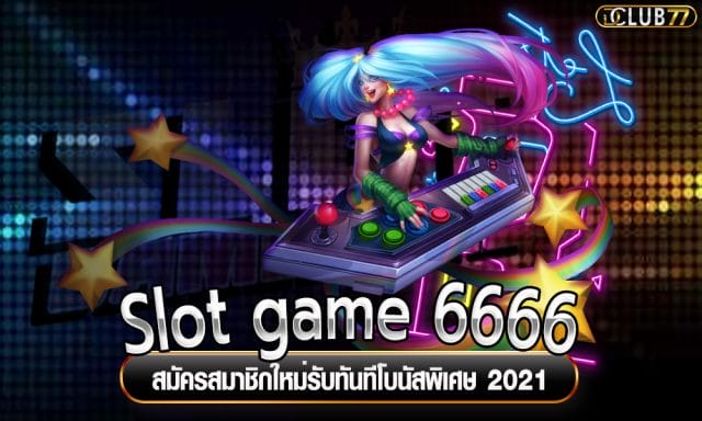 Slot game 6666 สมัครสมาชิกใหม่ ฟรี โบนัส 2021