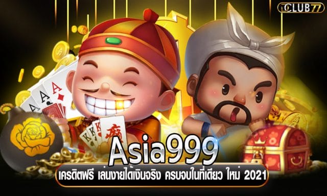 Asia999 เครดิตฟรี เล่นงายได้เงินจริง ครบจบในที่เดียว ใหม่ 2021